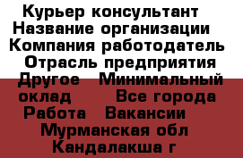 Курьер-консультант › Название организации ­ Компания-работодатель › Отрасль предприятия ­ Другое › Минимальный оклад ­ 1 - Все города Работа » Вакансии   . Мурманская обл.,Кандалакша г.